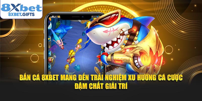 Bắn cá 8XBET mang đến trải nghiệm xu hướng cá cược đậm chất giải trí