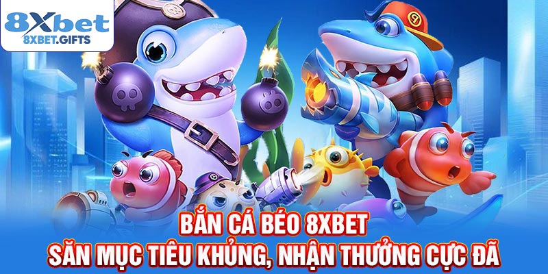 Bắn Cá Béo 8xbet