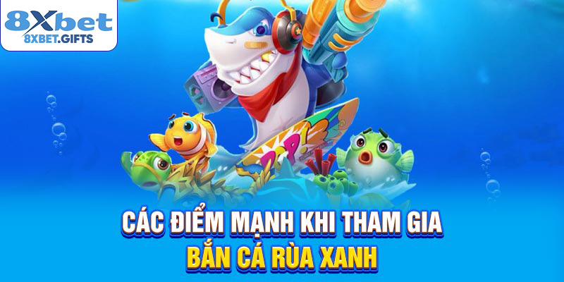Các điểm mạnh khi tham gia bắn cá rùa xanh