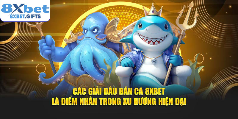 Các giải đấu bắn cá 8XBET là điểm nhấn trong xu hướng hiện đại