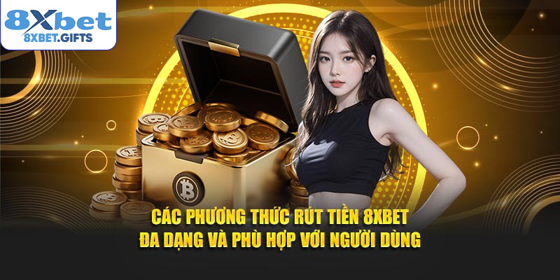 Các phương thức rút tiền 8XBET đa dạng và phù hợp với người dùng