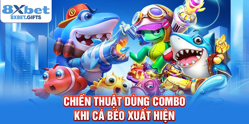 Chiến thuật dùng combo khi cá béo xuất hiện