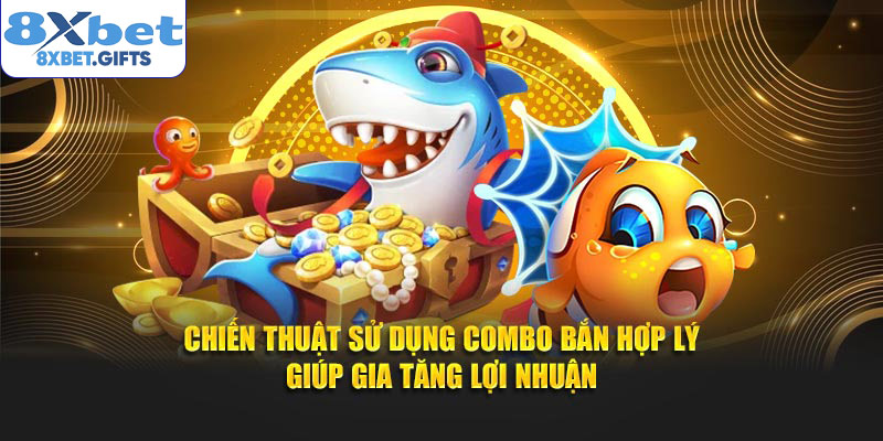 Chiến thuật sử dụng combo bắn hợp lý giúp gia tăng lợi nhuận