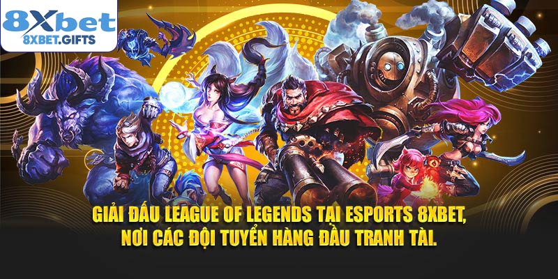 Giải đấu League of Legends tại Esports 8XBET, nơi các đội tuyển hàng đầu tranh tài