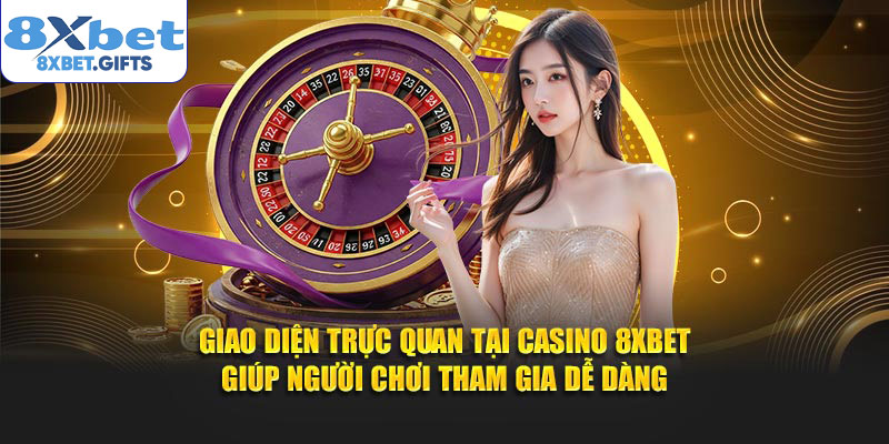 Giao diện trực quan tại Casino 8XBET giúp người chơi tham gia dễ dàng
