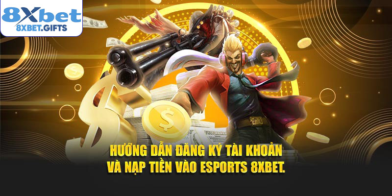 Hướng dẫn đăng ký tài khoản và nạp tiền vào Esports 8XBET