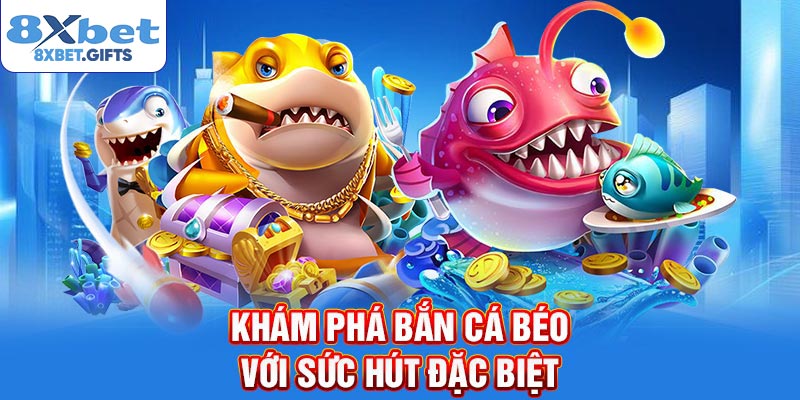 Khám phá bắn cá béo với sức hút đặc biệt