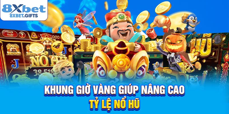 Khung giờ vàng giúp nâng cao tỷ lệ nổ hũ