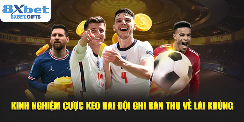Kinh nghiệm cược kèo hai đội ghi bàn thu về lãi khủng