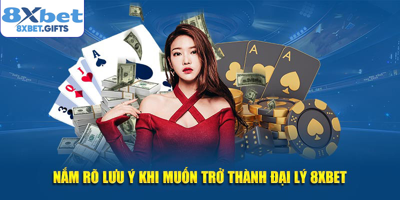 Nắm rõ lưu ý khi muốn trở thành đại lý 8XBET