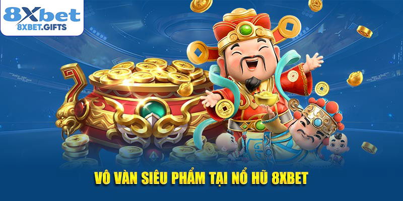 Vô vàn siêu phẩm tại nổ hũ 8XBET